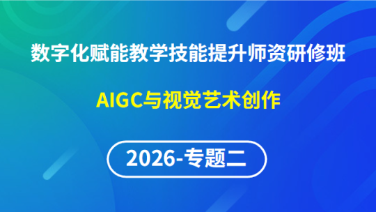 【2026年第1期专题二】数字化赋能教学实践创新与技能提升师资研修班-AIGC与视觉艺术创作
