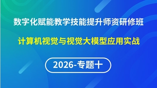 【2026年第2期专题十】数字化赋能教学实践创新与技能提升师资研修班-计算机视觉与视觉大模型应用实战